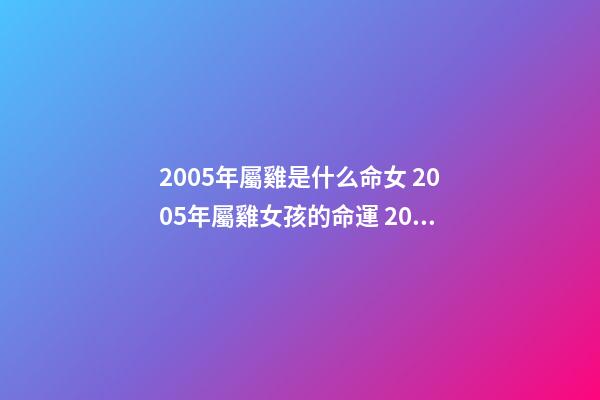 2005年屬雞是什么命女 2005年屬雞女孩的命運 2005年屬雞女孩命運 2005屬雞女孩是什么命-第1張-觀點-玄機派